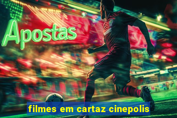 filmes em cartaz cinepolis